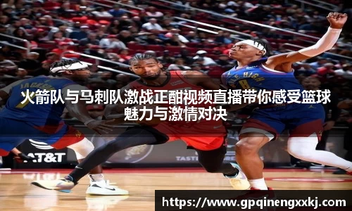 火箭队与马刺队激战正酣视频直播带你感受篮球魅力与激情对决