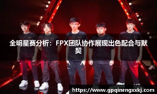 全明星赛分析：FPX团队协作展现出色配合与默契